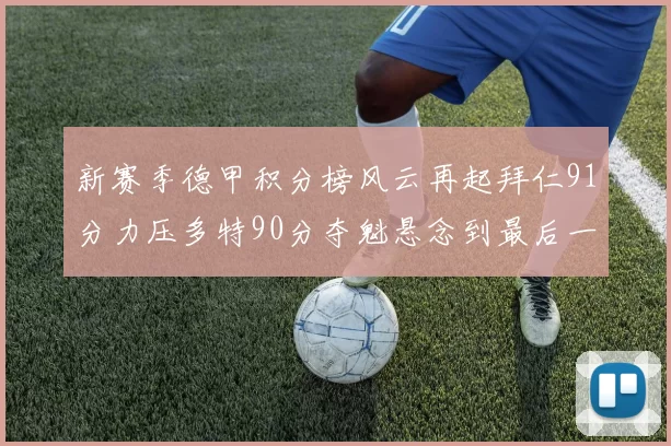 新赛季德甲积分榜风云再起拜仁91分力压多特90分夺魁悬念到最后一轮
