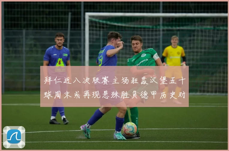 拜仁近八次联赛主场狂轰汉堡五十球周末或再现悬殊胜负德甲历史对决